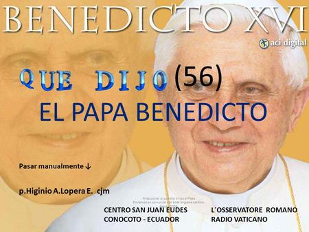 (56) EL PAPA BENEDICTO Al escuchar lo que dijo o hizo el Papa Entramos en comunión con toda la Iglesia católica. Agosto 2009. CENTRO SAN JUAN EUDES CONOCOTO.