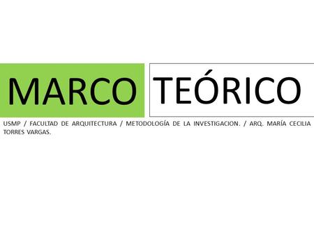 MARCO TEÓRICO USMP / FACULTAD DE ARQUITECTURA / METODOLOGÍA DE LA INVESTIGACION. / ARQ. MARÍA CECILIA TORRES VARGAS.