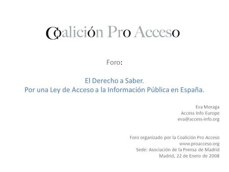 Foro: El Derecho a Saber. Por una Ley de Acceso a la Información Pública en España. Eva Moraga Access Info Europe Foro organizado por.