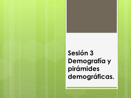 Sesión 3 Demografía y pirámides demográficas.. ¿Qué es la demografía? ¿Por qué es importante el estudio de la población? Para discutir:
