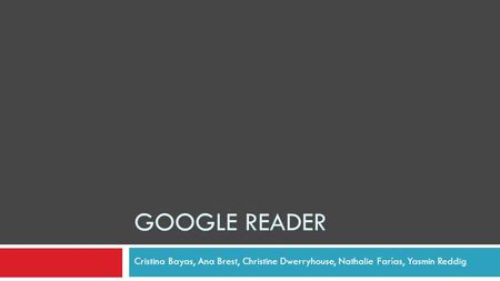 GOOGLE READER Cristina Bayas, Ana Brest, Christine Dwerryhouse, Nathalie Farías, Yasmin Reddig.