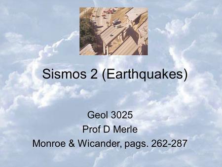 Monroe & Wicander, pags. 262-287 Sismos 2 (Earthquakes) Geol 3025 Prof D Merle Monroe & Wicander, pags. 262-287.