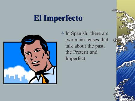 El Imperfecto In Spanish, there are two main tenses that talk about the past, the Preterit and Imperfect.