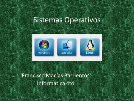 Sistemas Operativos Francisco Macías Barrientos Informática 4to.