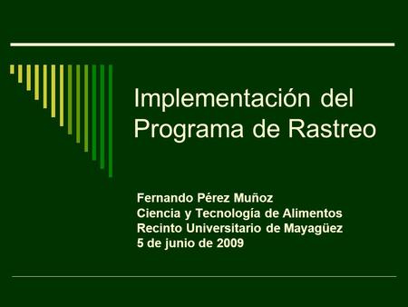 Implementación del Programa de Rastreo Fernando Pérez Muñoz Ciencia y Tecnología de Alimentos Recinto Universitario de Mayagüez 5 de junio de 2009.