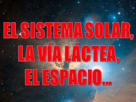 EL SISTEMA SOLAR, LA VÍA LÁCTEA, EL ESPACIO....