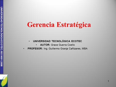 UNIVERSIDAD TECNOLÓGICA ECOTEC. ISO 9001:2008 Gerencia Estratégica UNIVERSIDAD TECNOLÓGICA ECOTEC AUTOR: Grace Guerra Coello PROFESOR: Ing. Guillermo Granja.