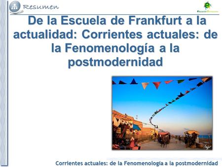 De la Escuela de Frankfurt a la actualidad: Corrientes actuales: de la Fenomenología a la postmodernidad.