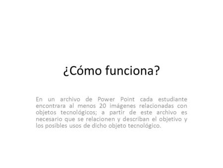 ¿Cómo funciona? En un archivo de Power Point cada estudiante encontrara al menos 20 imágenes relacionadas con objetos tecnológicos; a partir de este archivo.
