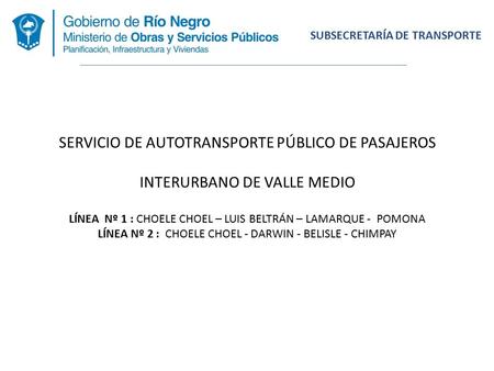 SERVICIO DE AUTOTRANSPORTE PÚBLICO DE PASAJEROS INTERURBANO DE VALLE MEDIO LÍNEA Nº 1 : CHOELE CHOEL – LUIS BELTRÁN – LAMARQUE - POMONA LÍNEA Nº 2 : CHOELE.