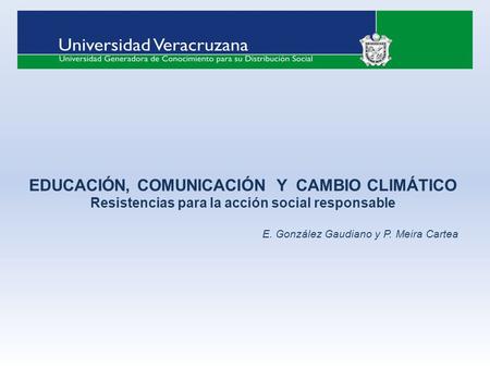 EDUCACIÓN, COMUNICACIÓN Y CAMBIO CLIMÁTICO Resistencias para la acción social responsable E. González Gaudiano y P. Meira Cartea.