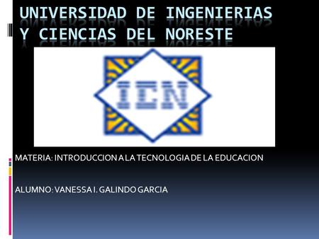 MATERIA: INTRODUCCION A LA TECNOLOGIA DE LA EDUCACION ALUMNO: VANESSA I. GALINDO GARCIA.