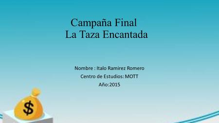 Campaña Final La Taza Encantada Nombre : Italo Ramirez Romero Centro de Estudios: MOTT Año:2015.