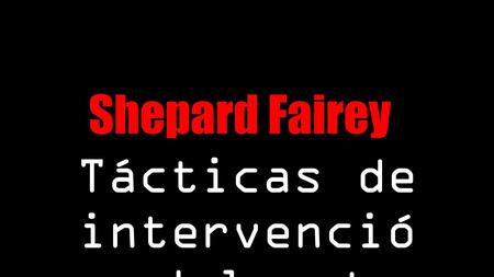 Shepard Fairey Tácticas de intervenció n del arte público.