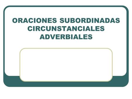 ORACIONES SUBORDINADAS CIRCUNSTANCIALES ADVERBIALES
