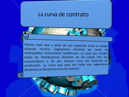 La curva de contrato contiene todas las asignaciones con las que las curvas de indiferencia de los consumidores son tangentes. Todos los puntos de la.