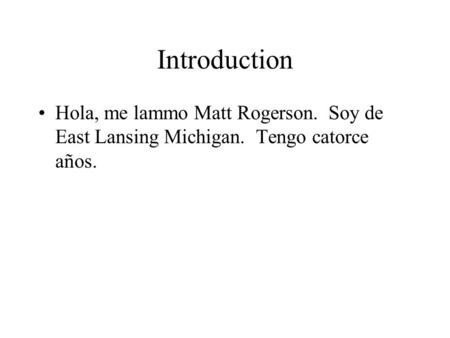 Introduction Hola, me lammo Matt Rogerson. Soy de East Lansing Michigan. Tengo catorce años.