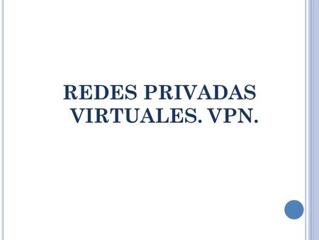 REDES PRIVADAS VIRTUALES. VPN.