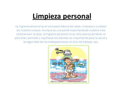 Limpieza personal La higiene personal es el concepto básico del aseo, limpieza y cuidado de nuestro cuerpo. Aunque es una parte importante de nuestra vida.