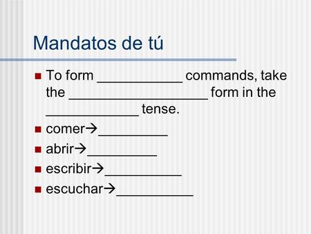 Mandatos de tú To form ___________ commands, take the __________________ form in the ____________ tense. comer  _________ abrir  _________ escribir 