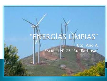 6to. Año A Escuela N° 25 “Rui Barbosa”. ÁREA DEL CONOCIMIENTO DE LA NATURALEZA CAMPOS DISCIPLINARES: FISICA Contenido: Energías Limpias ASTRONOMÍA Contenido: