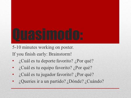 Quasimodo: 5-10 minutes working on poster. If you finish early: Brainstorm! ¿Cuál es tu deporte favorito? ¿Por qué? ¿Cuál es tu equipo favorito? ¿Por qué?