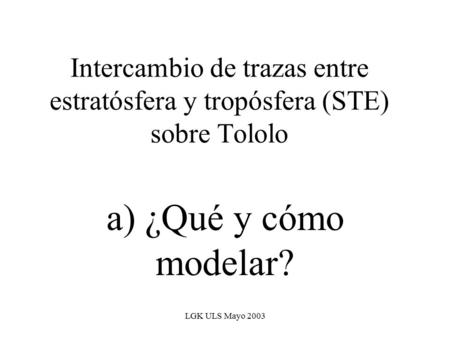 LGK ULS Mayo 2003 Intercambio de trazas entre estratósfera y tropósfera (STE) sobre Tololo a) ¿Qué y cómo modelar?