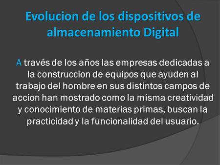 Evolucion de los dispositivos de almacenamiento Digital A través de los años las empresas dedicadas a la construccion de equipos que ayuden al trabajo.