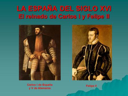 LA ESPAÑA DEL SIGLO XVI El reinado de Carlos I y Felipe II