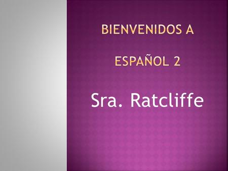 Sra. Ratcliffe. MLI.CC3-the students compare basic elements of the target language to the English language. The students:  A Recognize similarities and.