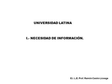 UNIVERSIDAD LATINA E.I. L.E. Prof. Ramón Castro Liceaga I.- NECESIDAD DE INFORMACIÓN.