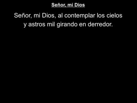 Señor, mi Dios, al contemplar los cielos