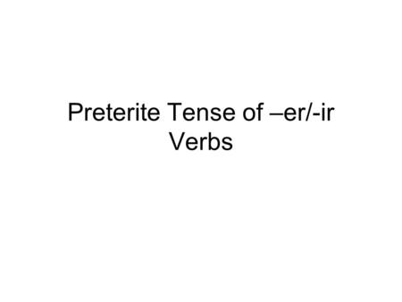 Preterite Tense of –er/-ir Verbs. The preterite tense (or simple past) of –er and -ir verbs uses a different set of endings than the present tense of.