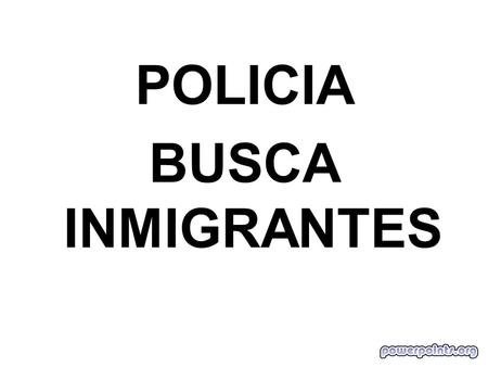 POLICIA BUSCA INMIGRANTES.