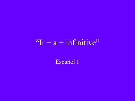“Ir + a + infinitive” Español 1. “Ir + a + infinitive” Use this phrase to talk about things you plan to do in the future. Translates to “going to do something.”
