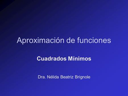 Aproximación de funciones Cuadrados Mínimos Dra. Nélida Beatriz Brignole.