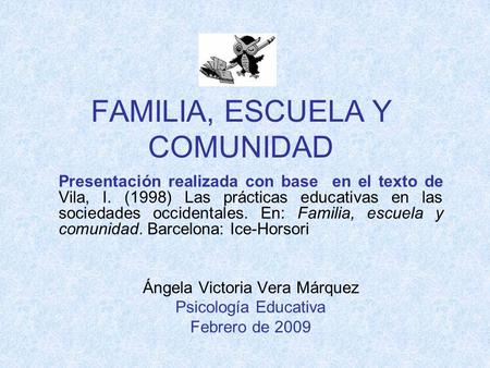 FAMILIA, ESCUELA Y COMUNIDAD Presentación realizada con base en el texto de Vila, I. (1998) Las prácticas educativas en las sociedades occidentales. En: