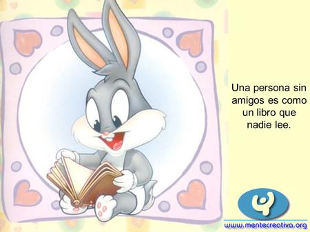 Una persona sin amigos es como un libro que nadie lee.