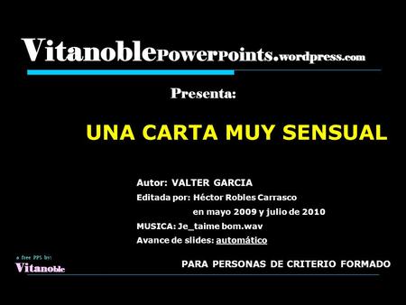 V ita noble P ower P o ints. wordpress.com Presenta: UNA CARTA MUY SENSUAL a free PPS by: Vi ta no ble Autor: VALTER GARCIA Editada por: Héctor Robles.