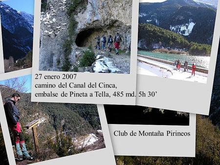 27 enero 2007 camino del Canal del Cinca, embalse de Pineta a Tella, 485 md. 5h 30’ Club de Montaña Pirineos.