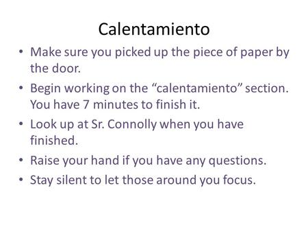 Calentamiento Make sure you picked up the piece of paper by the door. Begin working on the “calentamiento” section. You have 7 minutes to finish it. Look.