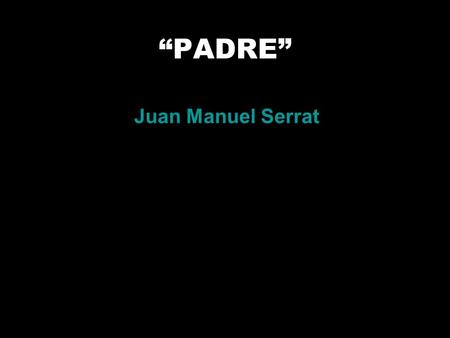 “PADRE” Juan Manuel Serrat.