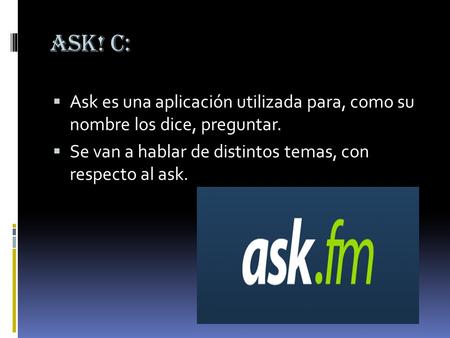 Ask! C: Ask es una aplicación utilizada para, como su nombre los dice, preguntar. Se van a hablar de distintos temas, con respecto al ask.