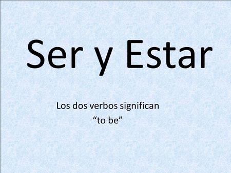 Ser y Estar Los dos verbos significan “to be”. Primero, veamos las formas. Ser Yo soy Tú eres Él/Ella/Ud. es Nosotros somos Vosotros sois Ellos/Ellas/Uds.son.
