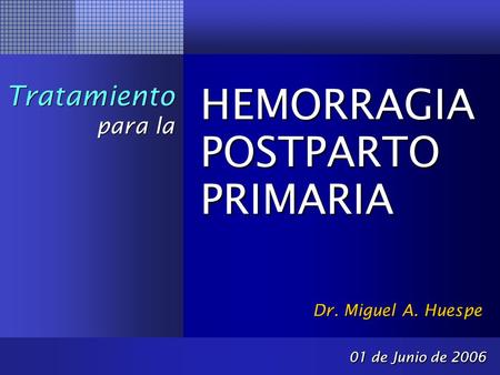 HEMORRAGIA POSTPARTO PRIMARIA Tratamiento para la Dr. Miguel A. Huespe