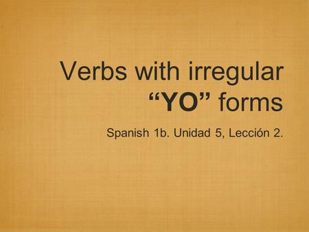 Verbs with irregular “YO” forms Spanish 1b. Unidad 5, Lección 2.