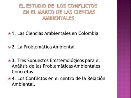  1. Las Ciencias Ambientales en Colombia  2. La Problemática Ambiental  3. Tres Supuestos Epistemológicos para el Análisis de las Problemáticas Ambientales.