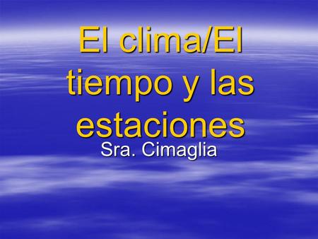 El clima/El tiempo y las estaciones Sra. Cimaglia.