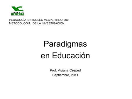 PEDAGOGÌA EN INGLÈS VESPERTINO 800 METODOLOGÍA DE LA INVESTIGACIÓN Paradigmas en Educación Prof. Viviana Césped Septiembre, 2011.