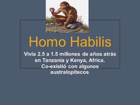 Vivía 2.5 a 1.5 millones de años atrás en Tanzania y Kenya, Africa.
